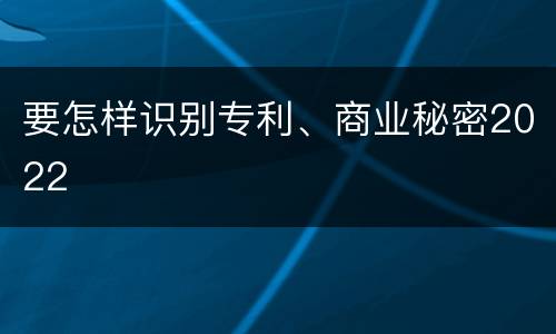 要怎样识别专利、商业秘密2022