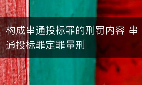 构成串通投标罪的刑罚内容 串通投标罪定罪量刑
