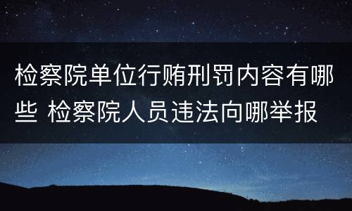 检察院单位行贿刑罚内容有哪些 检察院人员违法向哪举报