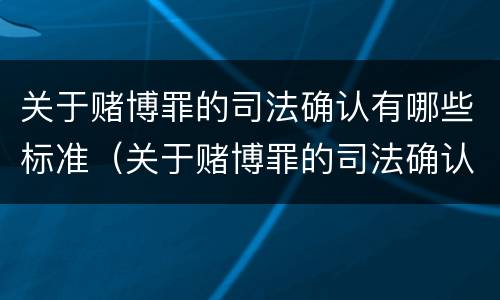 关于赌博罪的司法确认有哪些标准（关于赌博罪的司法确认有哪些标准和规定）