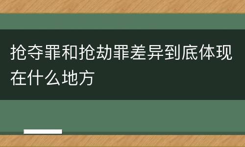 抢夺罪和抢劫罪差异到底体现在什么地方