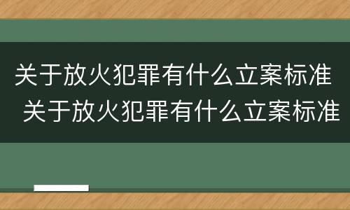 关于放火犯罪有什么立案标准 关于放火犯罪有什么立案标准吗
