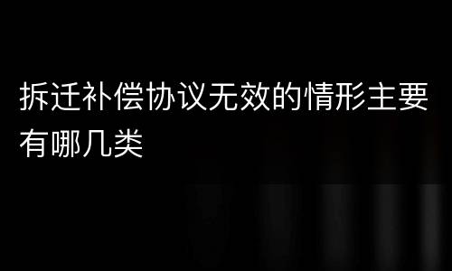 拆迁补偿协议无效的情形主要有哪几类