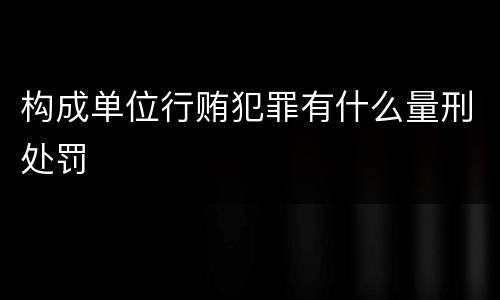 构成单位行贿犯罪有什么量刑处罚