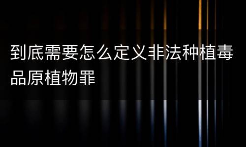 到底需要怎么定义非法种植毒品原植物罪