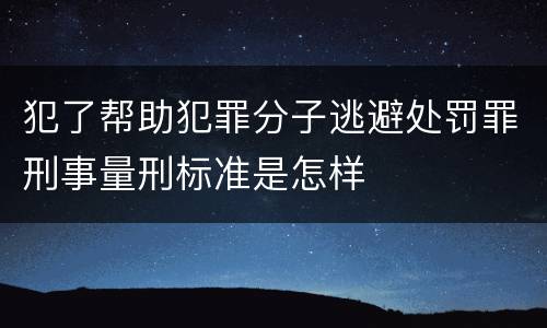 犯了帮助犯罪分子逃避处罚罪刑事量刑标准是怎样
