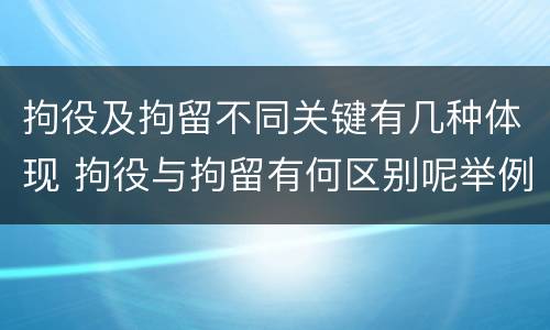 拘役及拘留不同关键有几种体现 拘役与拘留有何区别呢举例说明