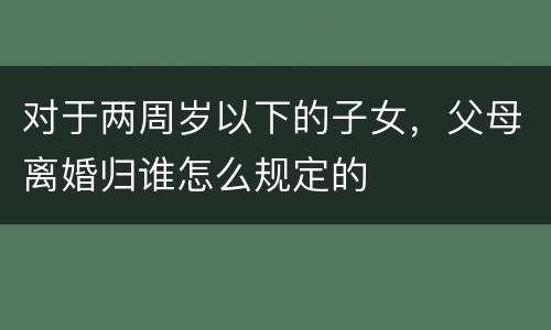 对于两周岁以下的子女，父母离婚归谁怎么规定的