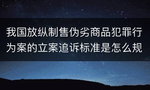 我国放纵制售伪劣商品犯罪行为案的立案追诉标准是怎么规定