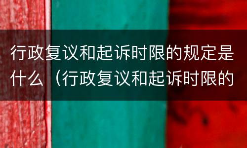行政复议和起诉时限的规定是什么（行政复议和起诉时限的规定是什么呢）