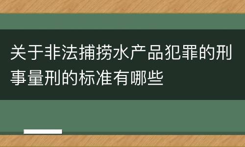 关于非法捕捞水产品犯罪的刑事量刑的标准有哪些