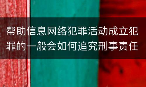 帮助信息网络犯罪活动成立犯罪的一般会如何追究刑事责任