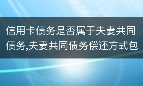 信用卡债务是否属于夫妻共同债务,夫妻共同债务偿还方式包括什么