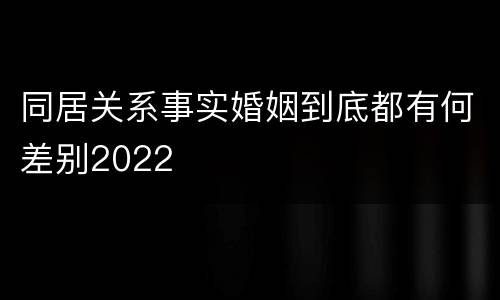 同居关系事实婚姻到底都有何差别2022