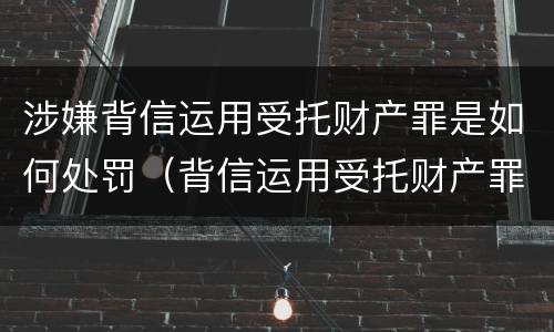 涉嫌背信运用受托财产罪是如何处罚（背信运用受托财产罪和违法运用资金罪）