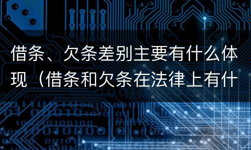借条、欠条差别主要有什么体现（借条和欠条在法律上有什么不一样的地方）