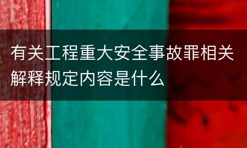 有关工程重大安全事故罪相关解释规定内容是什么