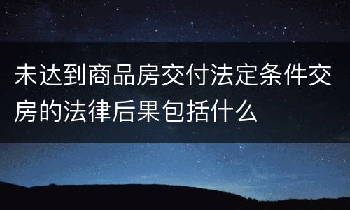 未达到商品房交付法定条件交房的法律后果包括什么