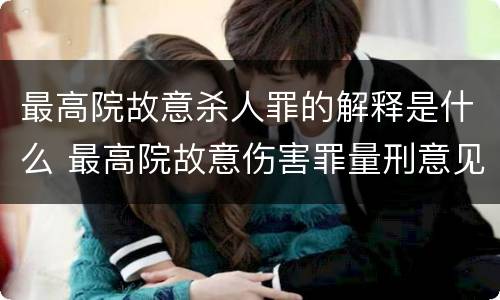 最高院故意杀人罪的解释是什么 最高院故意伤害罪量刑意见