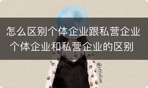 怎么区别个体企业跟私营企业 个体企业和私营企业的区别