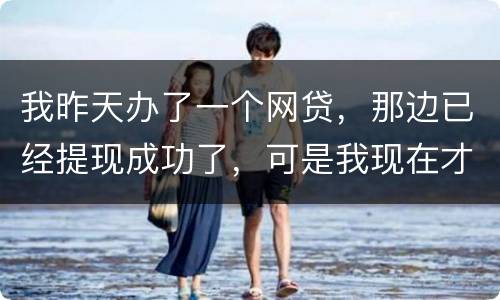 我昨天办了一个网贷，那边已经提现成功了，可是我现在才发现发卡号输错了，现在我应该