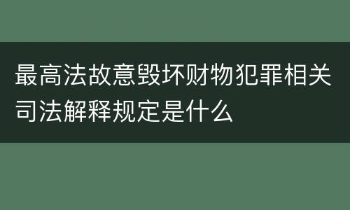 最高法故意毁坏财物犯罪相关司法解释规定是什么