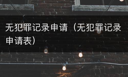 无犯罪记录申请（无犯罪记录申请表）