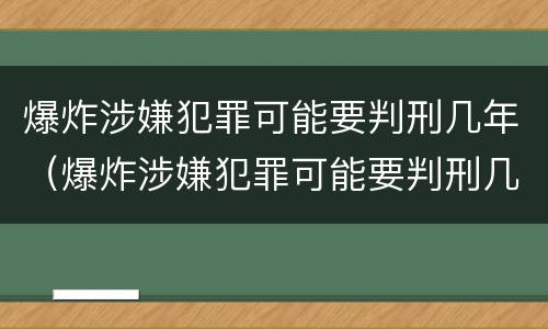 爆炸涉嫌犯罪可能要判刑几年（爆炸涉嫌犯罪可能要判刑几年吗）