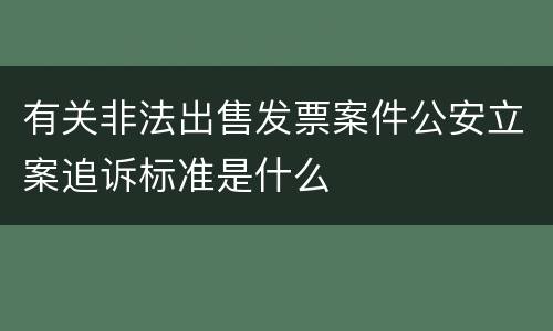 有关非法出售发票案件公安立案追诉标准是什么