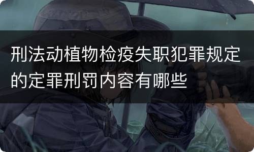 刑法动植物检疫失职犯罪规定的定罪刑罚内容有哪些