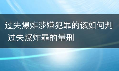 过失爆炸涉嫌犯罪的该如何判 过失爆炸罪的量刑