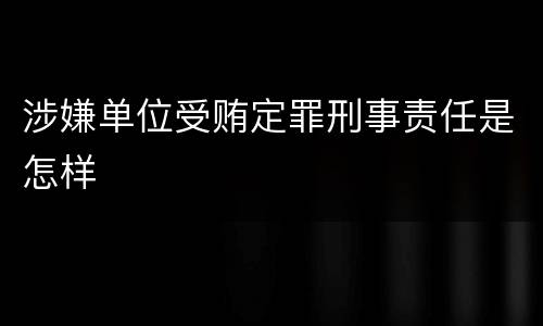 涉嫌单位受贿定罪刑事责任是怎样