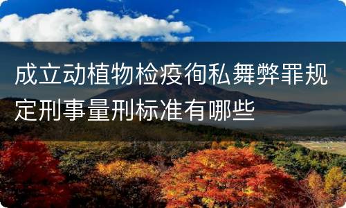 成立动植物检疫徇私舞弊罪规定刑事量刑标准有哪些
