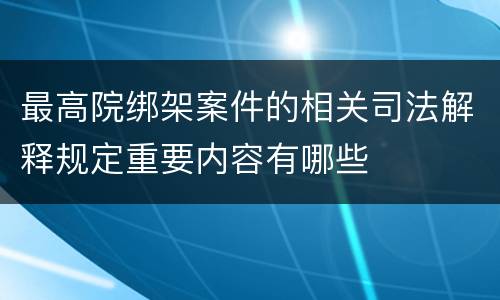 最高院绑架案件的相关司法解释规定重要内容有哪些