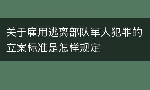 关于雇用逃离部队军人犯罪的立案标准是怎样规定