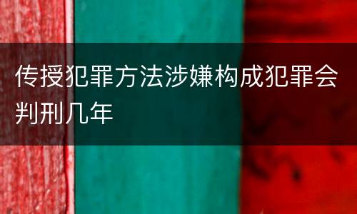 传授犯罪方法涉嫌构成犯罪会判刑几年