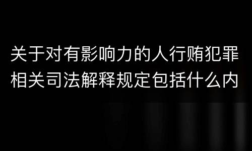关于对有影响力的人行贿犯罪相关司法解释规定包括什么内容