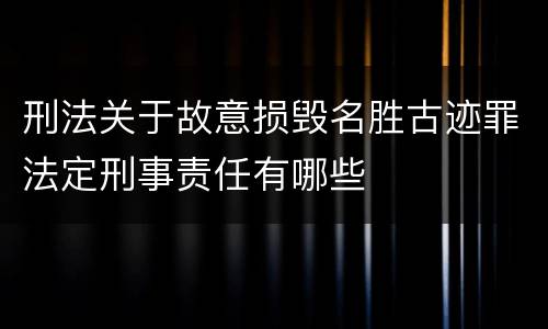 刑法关于故意损毁名胜古迹罪法定刑事责任有哪些