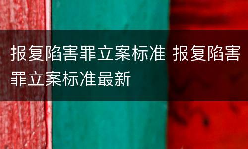 报复陷害罪立案标准 报复陷害罪立案标准最新