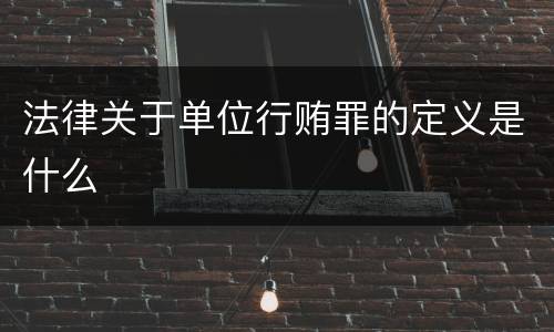 法律关于单位行贿罪的定义是什么
