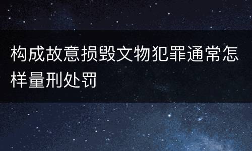 构成故意损毁文物犯罪通常怎样量刑处罚