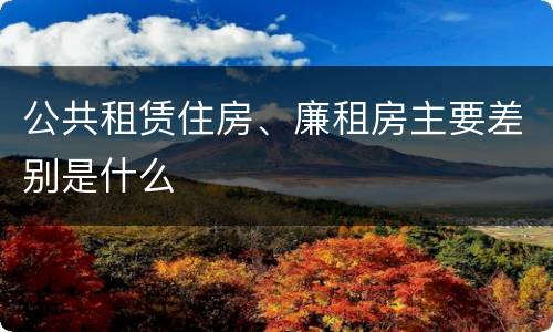 公共租赁住房、廉租房主要差别是什么