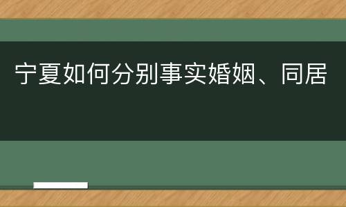 宁夏如何分别事实婚姻、同居