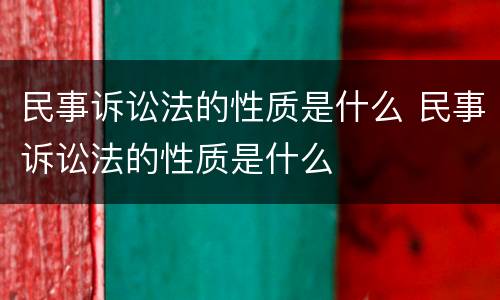 民事诉讼法的性质是什么 民事诉讼法的性质是什么