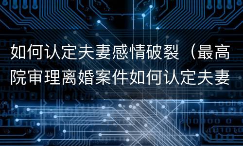 如何认定夫妻感情破裂（最高院审理离婚案件如何认定夫妻感情破裂）