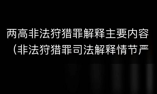 两高非法狩猎罪解释主要内容（非法狩猎罪司法解释情节严重）