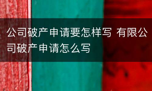 公司破产申请要怎样写 有限公司破产申请怎么写