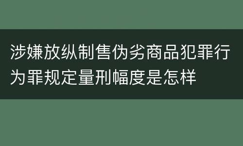 涉嫌放纵制售伪劣商品犯罪行为罪规定量刑幅度是怎样