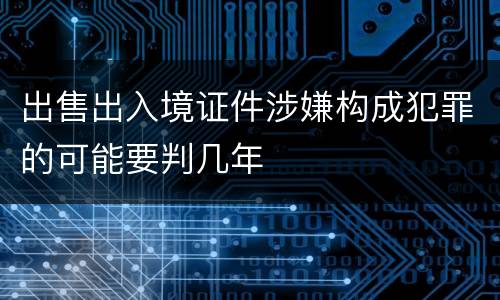 出售出入境证件涉嫌构成犯罪的可能要判几年