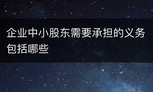 企业中小股东需要承担的义务包括哪些